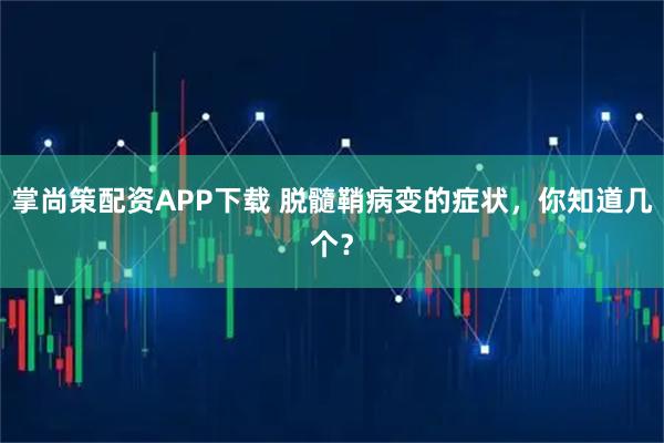 掌尚策配资APP下载 脱髓鞘病变的症状，你知道几个？