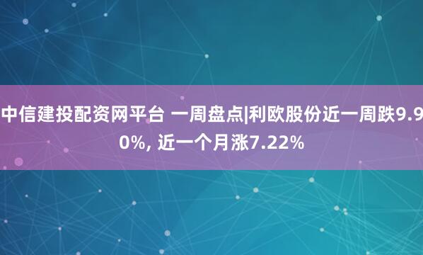 中信建投配资网平台 一周盘点|利欧股份近一周跌9.90%, 近一个月涨7.22%