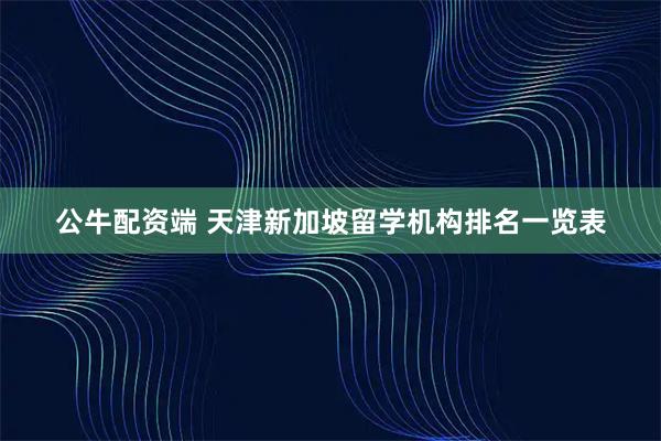 公牛配资端 天津新加坡留学机构排名一览表