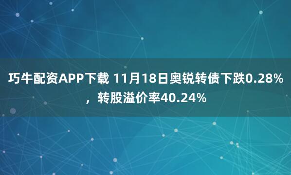 巧牛配资APP下载 11月18日奥锐转债下跌0.28%，转股溢价率40.24%