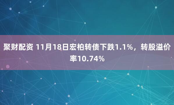 聚财配资 11月18日宏柏转债下跌1.1%，转股溢价率10.74%