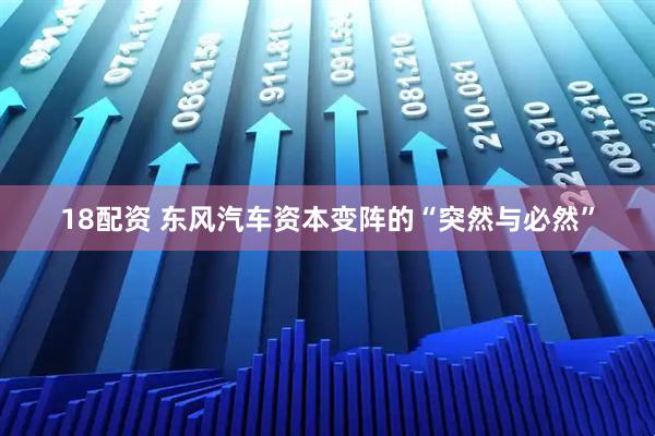 18配资 东风汽车资本变阵的“突然与必然”