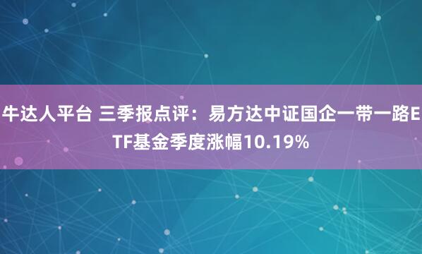 牛达人平台 三季报点评:易方达中证国企一带一路ETF基金季度涨幅10.19%