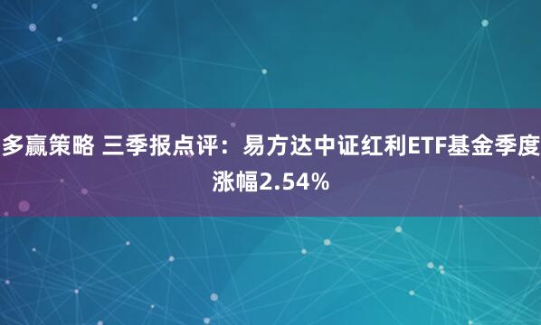 多赢策略 三季报点评:易方达中证红利ETF基金季度涨幅2.54%